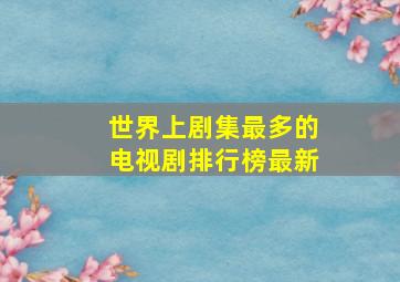 世界上剧集最多的电视剧排行榜最新