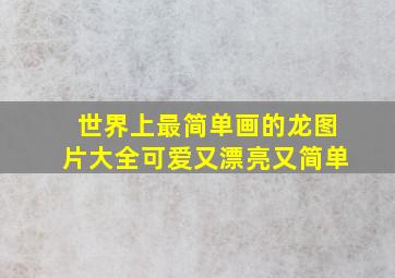 世界上最简单画的龙图片大全可爱又漂亮又简单