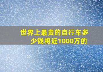 世界上最贵的自行车多少钱将近1000万的