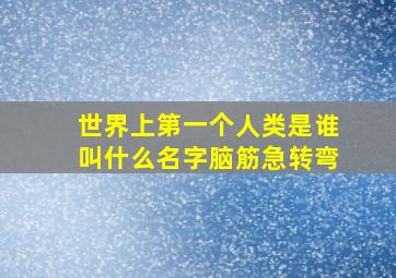 世界上第一个人类是谁叫什么名字脑筋急转弯