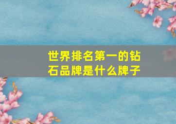 世界排名第一的钻石品牌是什么牌子