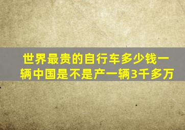 世界最贵的自行车多少钱一辆中国是不是产一辆3千多万