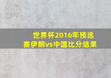 世界杯2016年预选赛伊朗vs中国比分结果