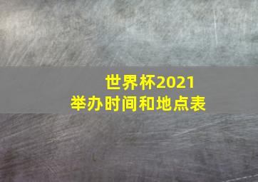 世界杯2021举办时间和地点表