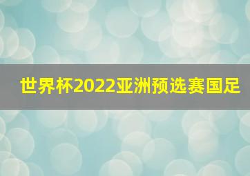 世界杯2022亚洲预选赛国足