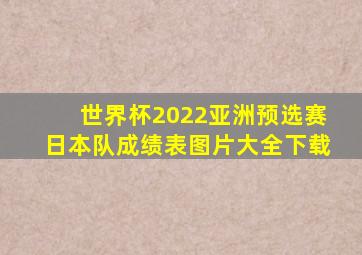 世界杯2022亚洲预选赛日本队成绩表图片大全下载