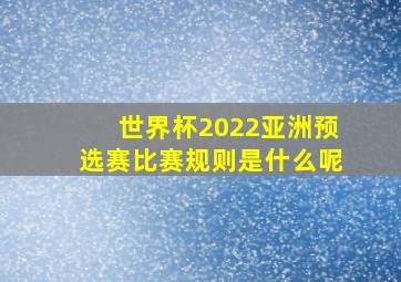 世界杯2022亚洲预选赛比赛规则是什么呢