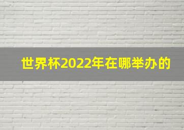 世界杯2022年在哪举办的