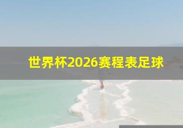 世界杯2026赛程表足球