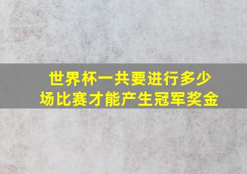 世界杯一共要进行多少场比赛才能产生冠军奖金