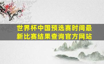 世界杯中国预选赛时间最新比赛结果查询官方网站