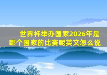 世界杯举办国家2026年是哪个国家的比赛呢英文怎么说