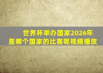 世界杯举办国家2026年是哪个国家的比赛呢视频播放