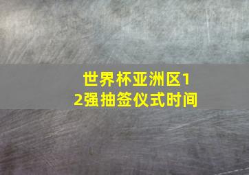 世界杯亚洲区12强抽签仪式时间