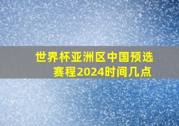 世界杯亚洲区中国预选赛程2024时间几点