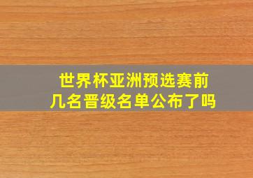 世界杯亚洲预选赛前几名晋级名单公布了吗