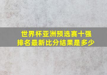 世界杯亚洲预选赛十强排名最新比分结果是多少