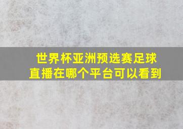 世界杯亚洲预选赛足球直播在哪个平台可以看到