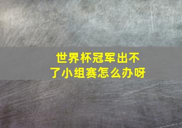 世界杯冠军出不了小组赛怎么办呀