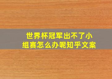 世界杯冠军出不了小组赛怎么办呢知乎文案