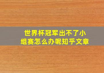 世界杯冠军出不了小组赛怎么办呢知乎文章