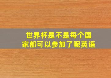 世界杯是不是每个国家都可以参加了呢英语