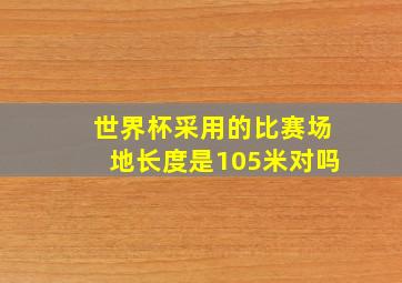 世界杯采用的比赛场地长度是105米对吗