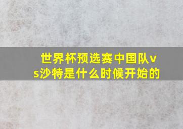 世界杯预选赛中国队vs沙特是什么时候开始的