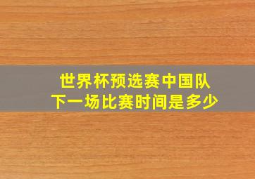 世界杯预选赛中国队下一场比赛时间是多少