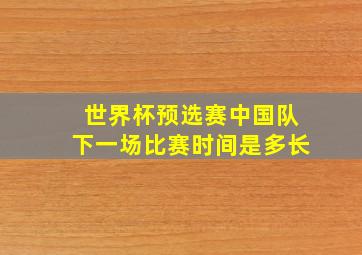 世界杯预选赛中国队下一场比赛时间是多长