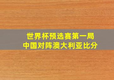 世界杯预选赛第一局中国对阵澳大利亚比分