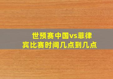 世预赛中国vs菲律宾比赛时间几点到几点