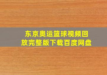 东京奥运篮球视频回放完整版下载百度网盘