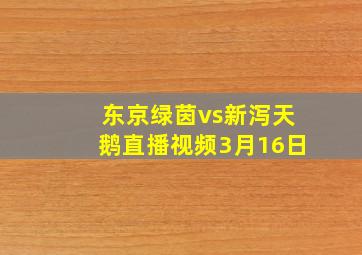 东京绿茵vs新泻天鹅直播视频3月16日