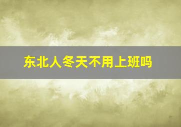 东北人冬天不用上班吗