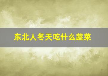 东北人冬天吃什么蔬菜