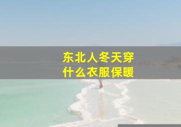 东北人冬天穿什么衣服保暖