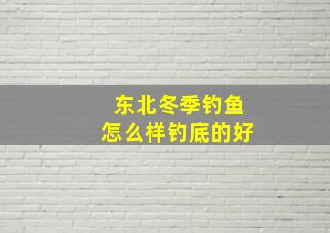 东北冬季钓鱼怎么样钓底的好