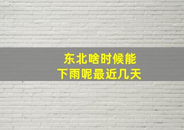 东北啥时候能下雨呢最近几天