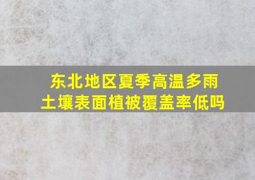 东北地区夏季高温多雨土壤表面植被覆盖率低吗