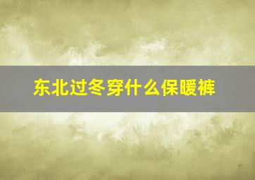 东北过冬穿什么保暖裤