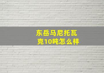 东岳马尼托瓦克10吨怎么样