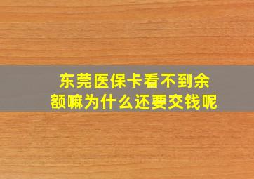 东莞医保卡看不到余额嘛为什么还要交钱呢