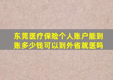 东莞医疗保险个人账户能到账多少钱可以到外省就医吗