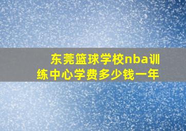 东莞篮球学校nba训练中心学费多少钱一年