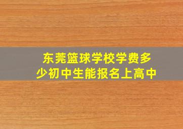 东莞篮球学校学费多少初中生能报名上高中