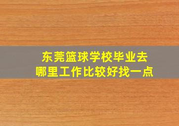 东莞篮球学校毕业去哪里工作比较好找一点