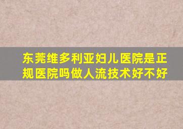 东莞维多利亚妇儿医院是正规医院吗做人流技术好不好