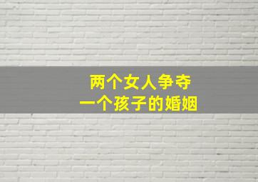 两个女人争夺一个孩子的婚姻