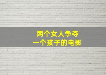 两个女人争夺一个孩子的电影